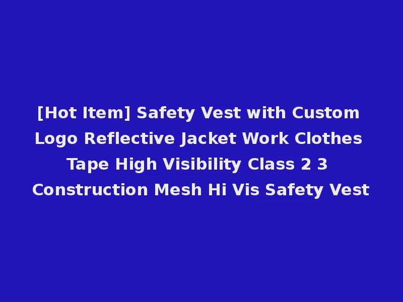 [Hot Item] Safety Vest with Custom Logo Reflective Jacket Work Clothes Tape High Visibility Class 2 3 Construction Mesh Hi Vis Safety Vest
