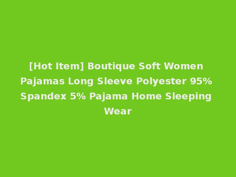 [Hot Item] Boutique Soft Women Pajamas Long Sleeve Polyester 95% Spandex 5% Pajama Home Sleeping Wear