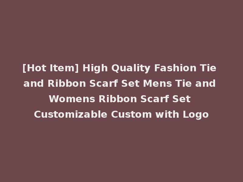 [Hot Item] High Quality Fashion Tie and Ribbon Scarf Set Mens Tie and Womens Ribbon Scarf Set Customizable Custom with Logo