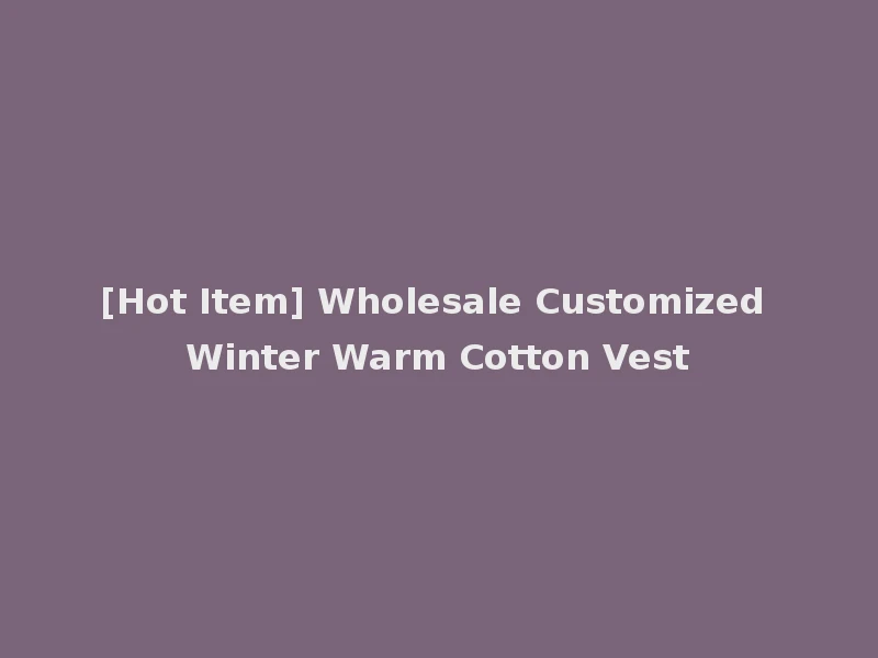 [Hot Item] Wholesale Customized Winter Warm Cotton Vest