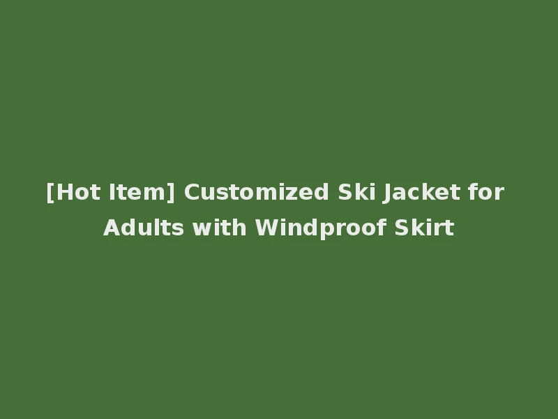 [Hot Item] Customized Ski Jacket for Adults with Windproof Skirt