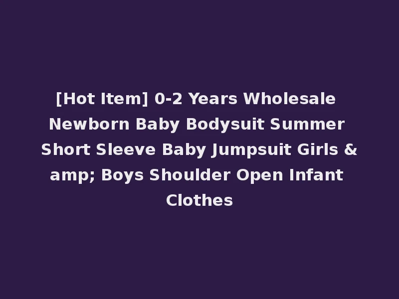 [Hot Item] 0-2 Years Wholesale Newborn Baby Bodysuit Summer Short Sleeve Baby Jumpsuit Girls & Boys Shoulder Open Infant Clothes