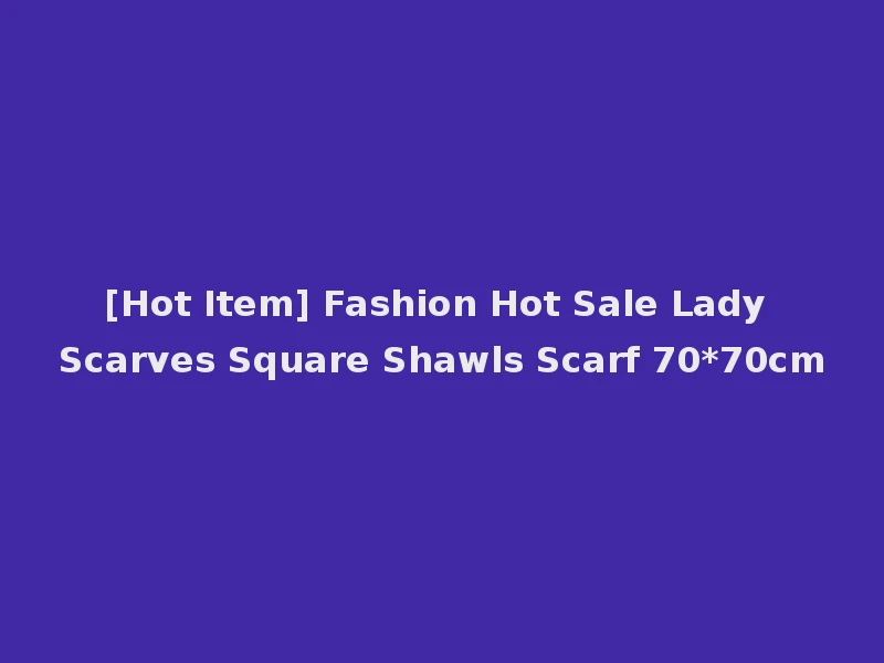 [Hot Item] Fashion Hot Sale Lady Scarves Square Shawls Scarf 70*70cm