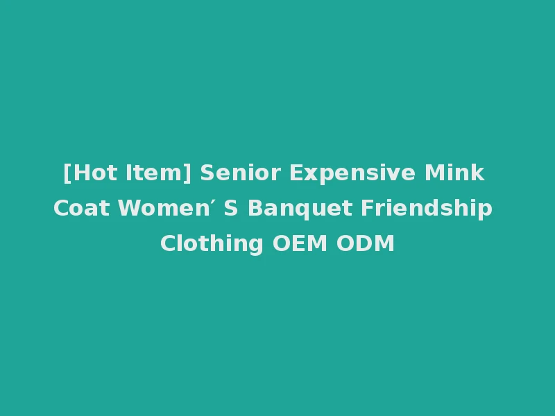 [Hot Item] Senior Expensive Mink Coat Women′ S Banquet Friendship Clothing OEM ODM