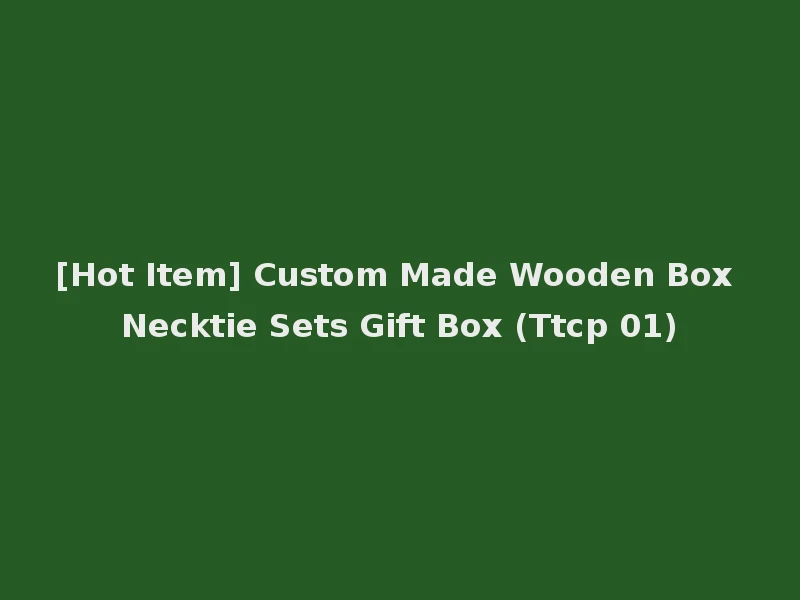 [Hot Item] Custom Made Wooden Box Necktie Sets Gift Box (Ttcp 01)