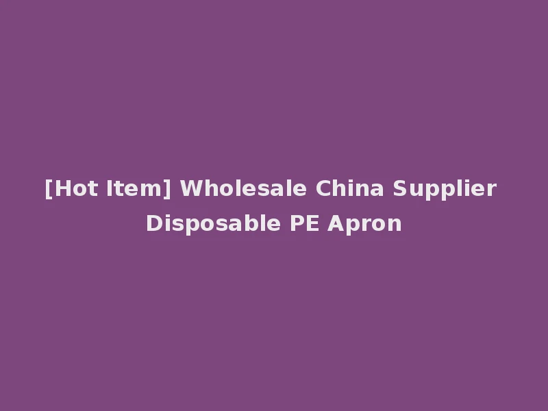 [Hot Item] Wholesale China Supplier Disposable PE Apron