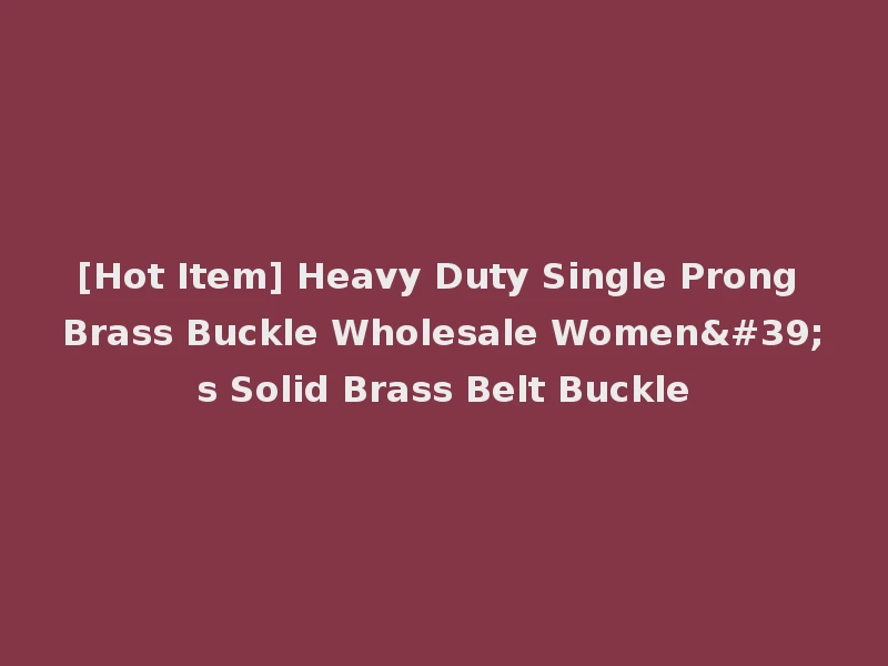 [Hot Item] Heavy Duty Single Prong Brass Buckle Wholesale Women's Solid Brass Belt Buckle