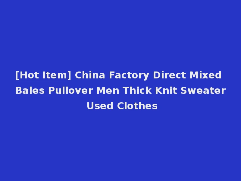 [Hot Item] China Factory Direct Mixed Bales Pullover Men Thick Knit Sweater Used Clothes