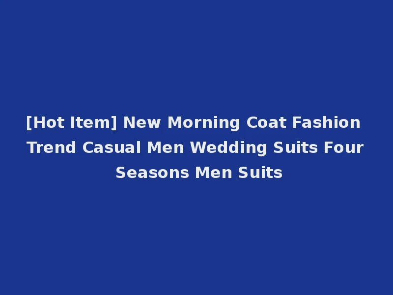 [Hot Item] New Morning Coat Fashion Trend Casual Men Wedding Suits Four Seasons Men Suits