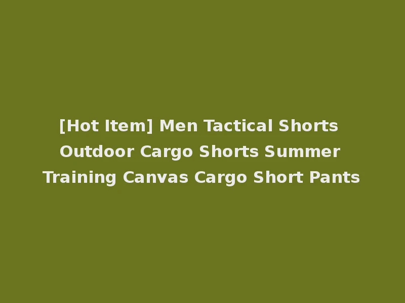 [Hot Item] Men Tactical Shorts Outdoor Cargo Shorts Summer Training Canvas Cargo Short Pants