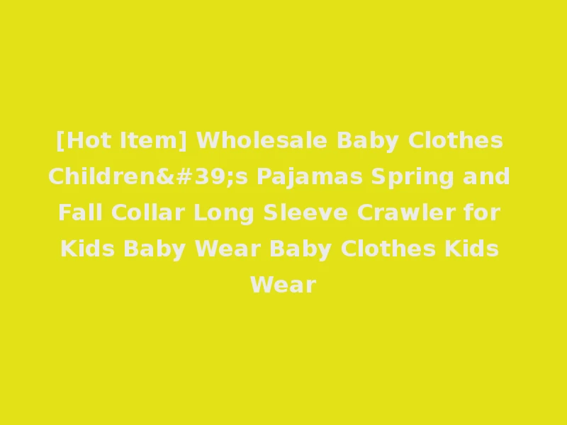 [Hot Item] Wholesale Baby Clothes Children's Pajamas Spring and Fall Collar Long Sleeve Crawler for Kids Baby Wear Baby Clothes Kids Wear