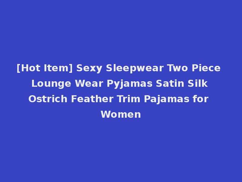 [Hot Item] Sexy Sleepwear Two Piece Lounge Wear Pyjamas Satin Silk Ostrich Feather Trim Pajamas for Women