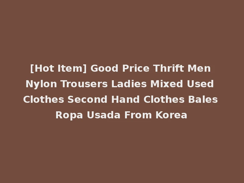 [Hot Item] Good Price Thrift Men Nylon Trousers Ladies Mixed Used Clothes Second Hand Clothes Bales Ropa Usada From Korea