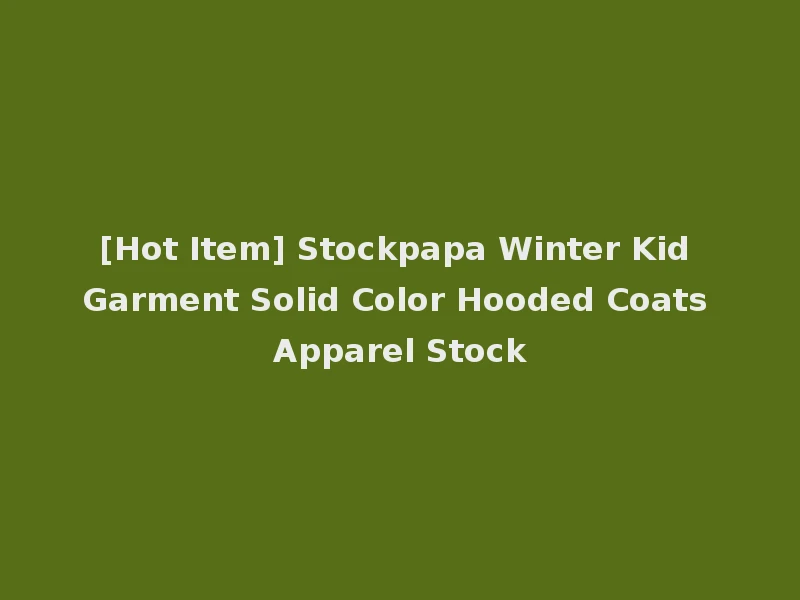 [Hot Item] Stockpapa Winter Kid Garment Solid Color Hooded Coats Apparel Stock