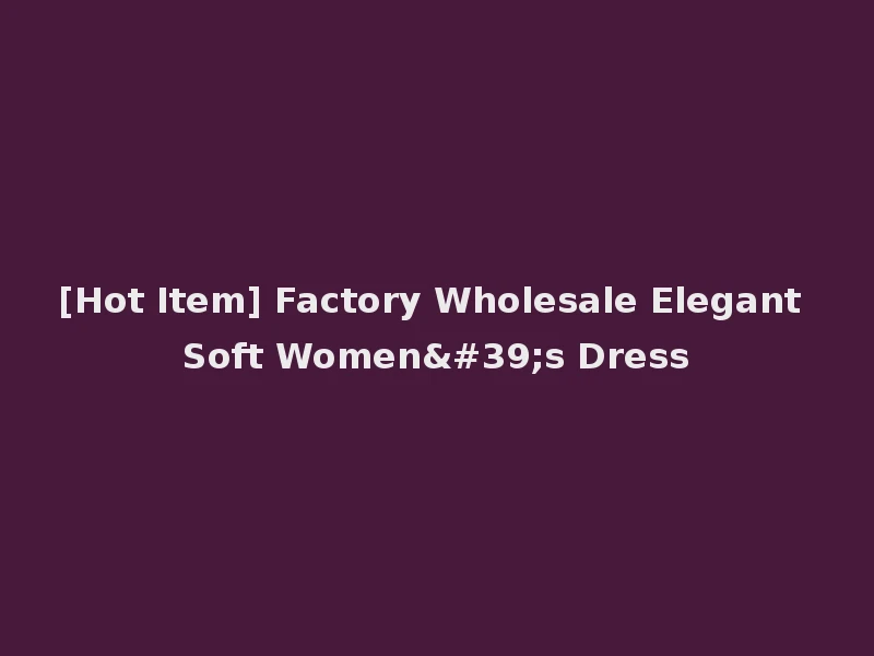 [Hot Item] Factory Wholesale Elegant Soft Women's Dress