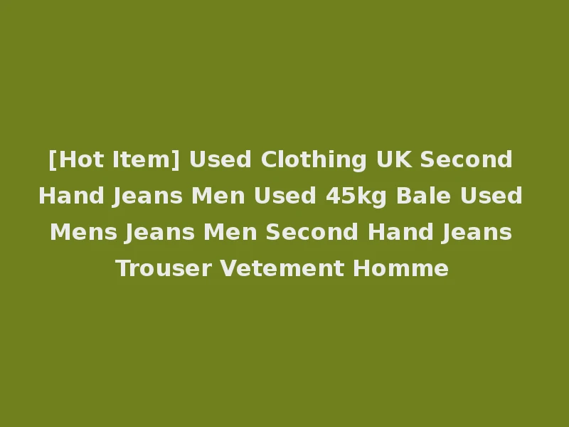 [Hot Item] Used Clothing UK Second Hand Jeans Men Used 45kg Bale Used Mens Jeans Men Second Hand Jeans Trouser Vetement Homme