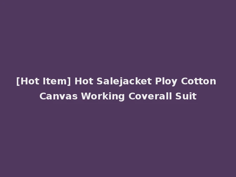 [Hot Item] Hot Salejacket Ploy Cotton Canvas Working Coverall Suit