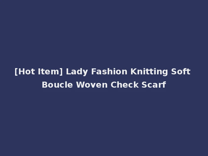 [Hot Item] Lady Fashion Knitting Soft Boucle Woven Check Scarf