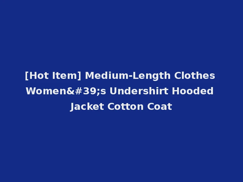 [Hot Item] Medium-Length Clothes Women's Undershirt Hooded Jacket Cotton Coat