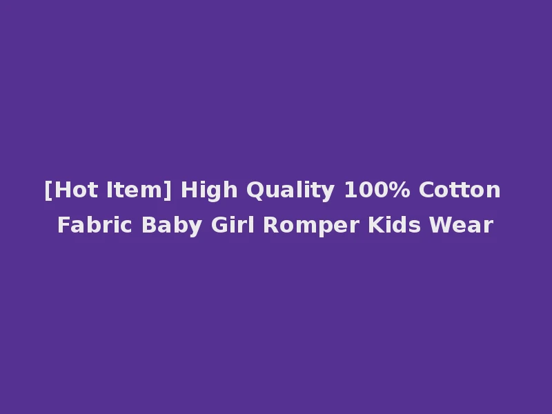[Hot Item] High Quality 100% Cotton Fabric Baby Girl Romper Kids Wear