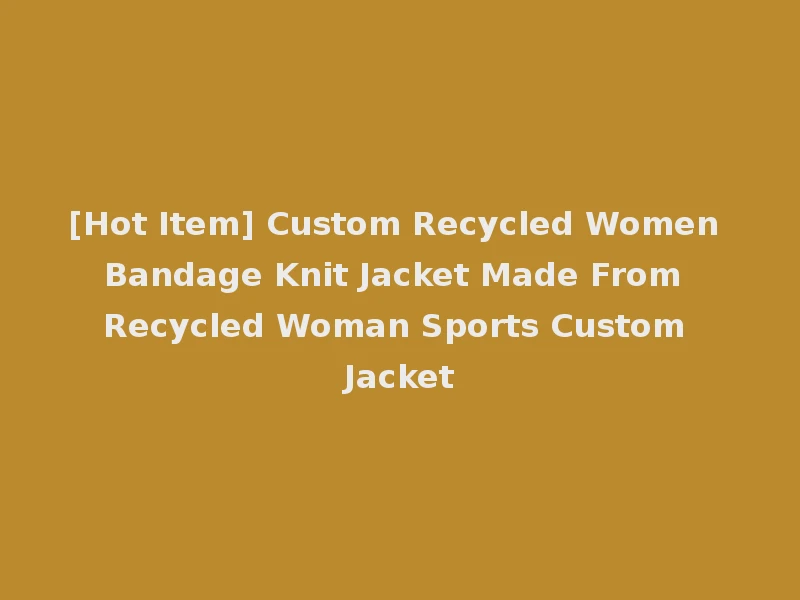 [Hot Item] Custom Recycled Women Bandage Knit Jacket Made From Recycled Woman Sports Custom Jacket