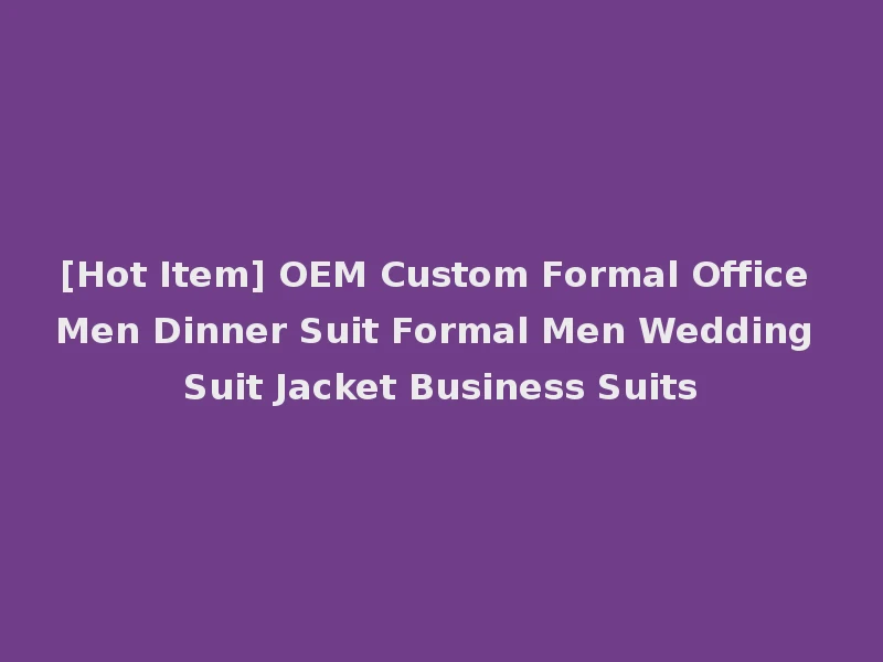 [Hot Item] OEM Custom Formal Office Men Dinner Suit Formal Men Wedding Suit Jacket Business Suits
