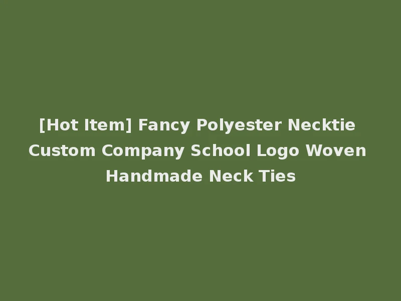 [Hot Item] Fancy Polyester Necktie Custom Company School Logo Woven Handmade Neck Ties