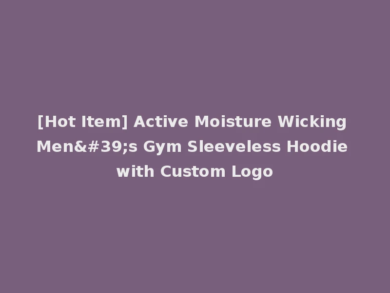 [Hot Item] Active Moisture Wicking Men's Gym Sleeveless Hoodie with Custom Logo