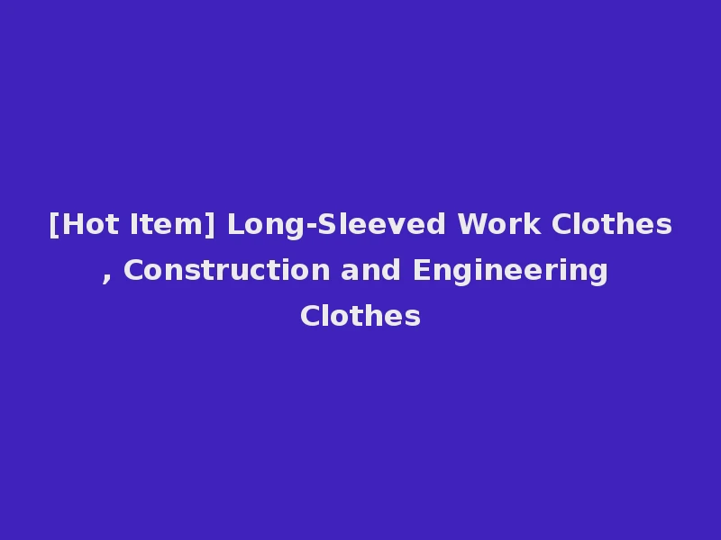 [Hot Item] Long-Sleeved Work Clothes, Construction and Engineering Clothes