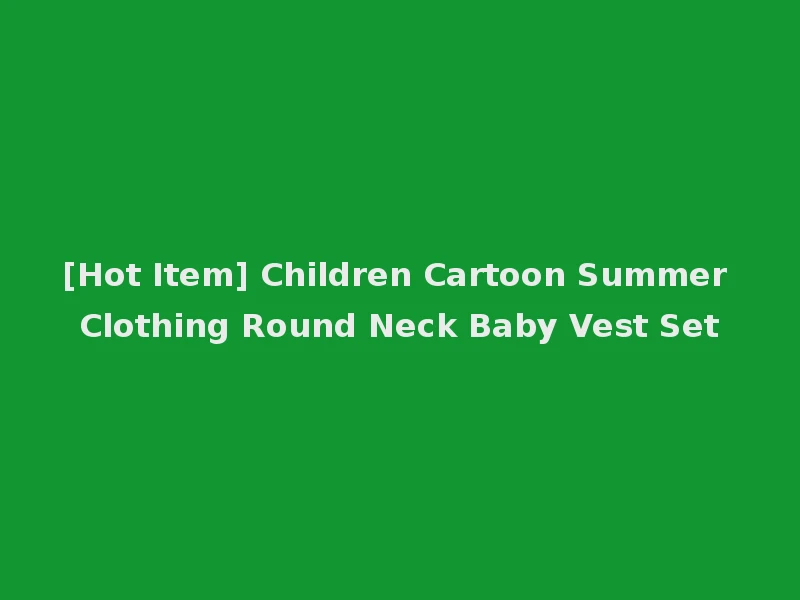 [Hot Item] Children Cartoon Summer Clothing Round Neck Baby Vest Set
