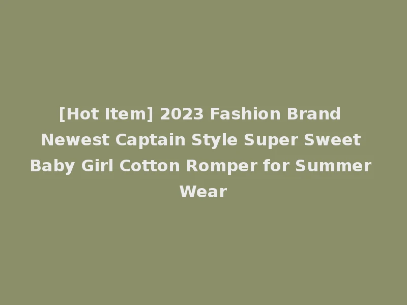 [Hot Item] 2023 Fashion Brand Newest Captain Style Super Sweet Baby Girl Cotton Romper for Summer Wear