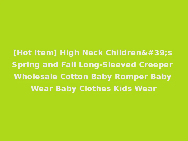 [Hot Item] High Neck Children's Spring and Fall Long-Sleeved Creeper Wholesale Cotton Baby Romper Baby Wear Baby Clothes Kids Wear