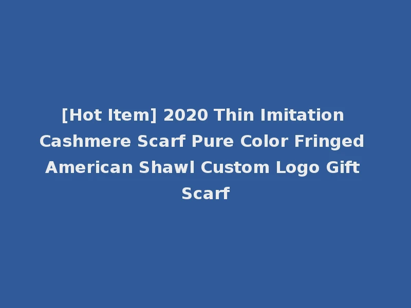 [Hot Item] 2020 Thin Imitation Cashmere Scarf Pure Color Fringed American Shawl Custom Logo Gift Scarf