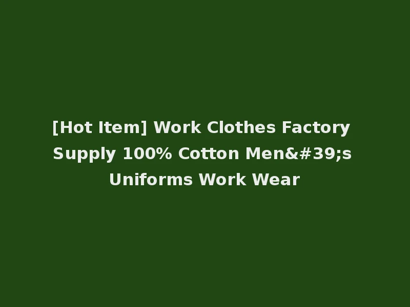 [Hot Item] Work Clothes Factory Supply 100% Cotton Men's Uniforms Work Wear
