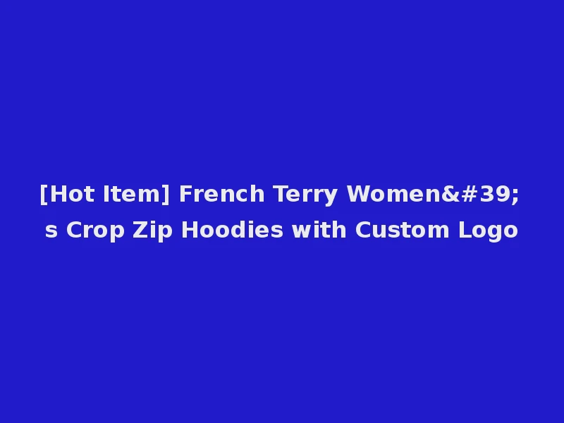 [Hot Item] French Terry Women's Crop Zip Hoodies with Custom Logo
