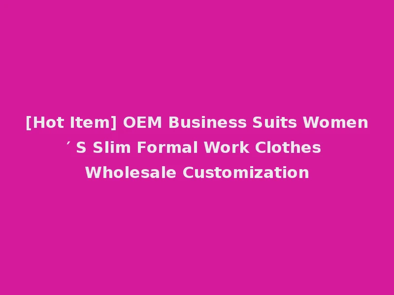 [Hot Item] OEM Business Suits Women′ S Slim Formal Work Clothes Wholesale Customization
