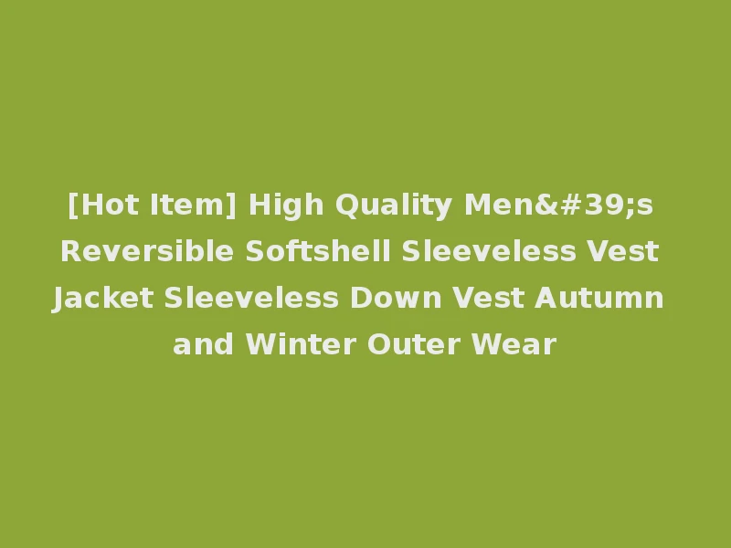 [Hot Item] High Quality Men's Reversible Softshell Sleeveless Vest Jacket Sleeveless Down Vest Autumn and Winter Outer Wear