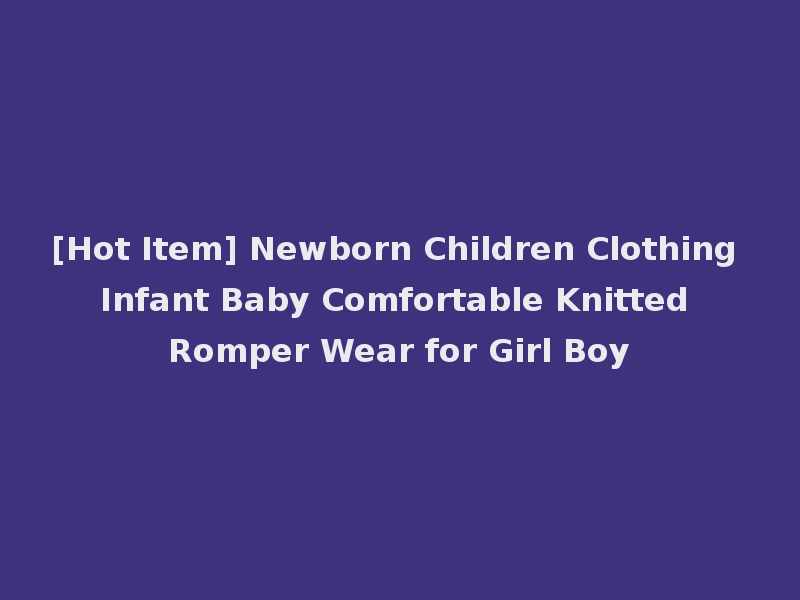 [Hot Item] Newborn Children Clothing Infant Baby Comfortable Knitted Romper Wear for Girl Boy