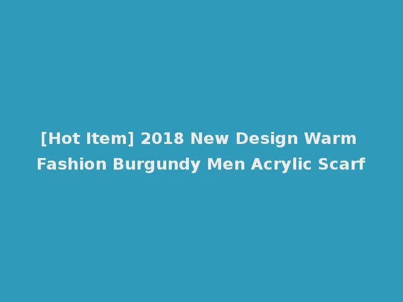 [Hot Item] 2018 New Design Warm Fashion Burgundy Men Acrylic Scarf