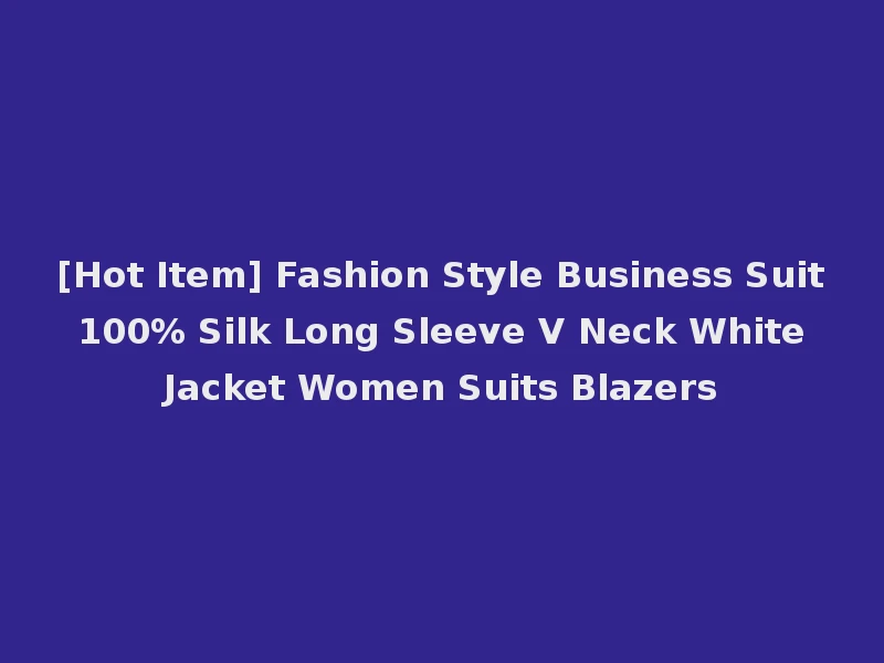 [Hot Item] Fashion Style Business Suit 100% Silk Long Sleeve V Neck White Jacket Women Suits Blazers