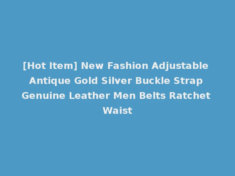 [Hot Item] New Fashion Adjustable Antique Gold Silver Buckle Strap Genuine Leather Men Belts Ratchet Waist