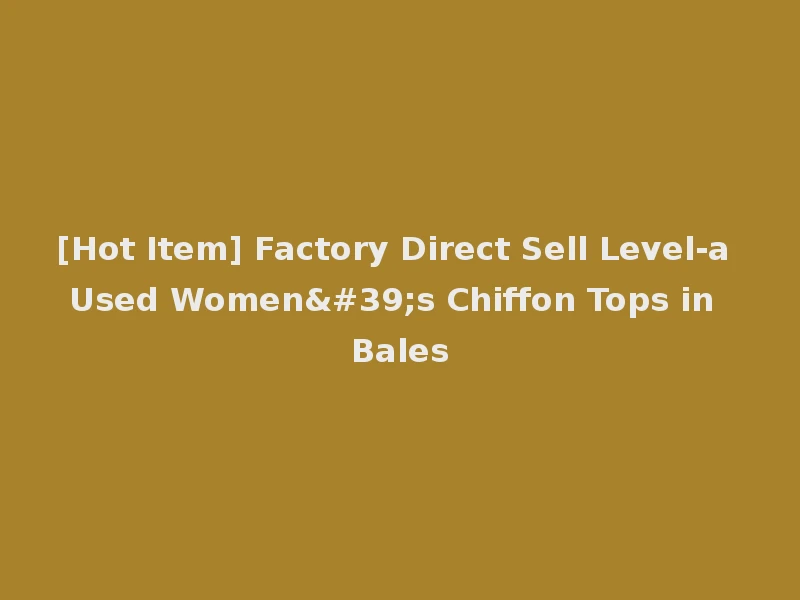 [Hot Item] Factory Direct Sell Level-a Used Women's Chiffon Tops in Bales