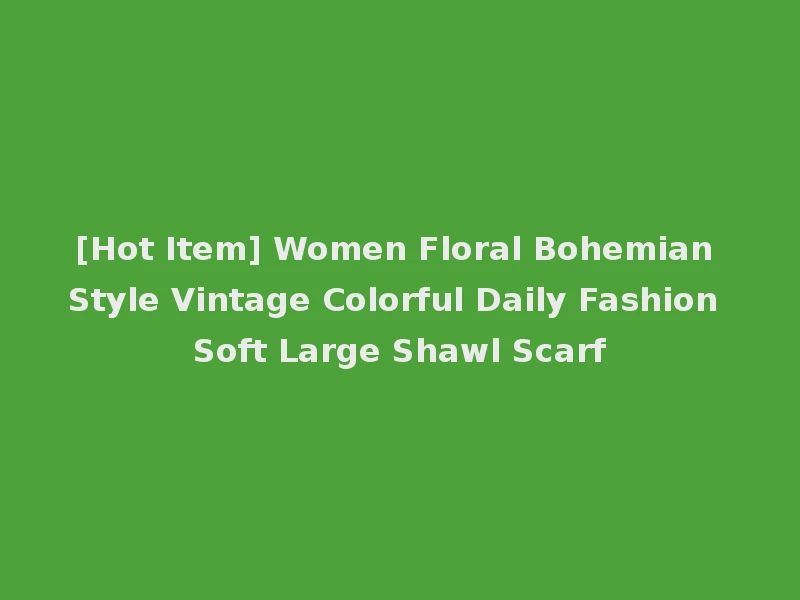 [Hot Item] Women Floral Bohemian Style Vintage Colorful Daily Fashion Soft Large Shawl Scarf