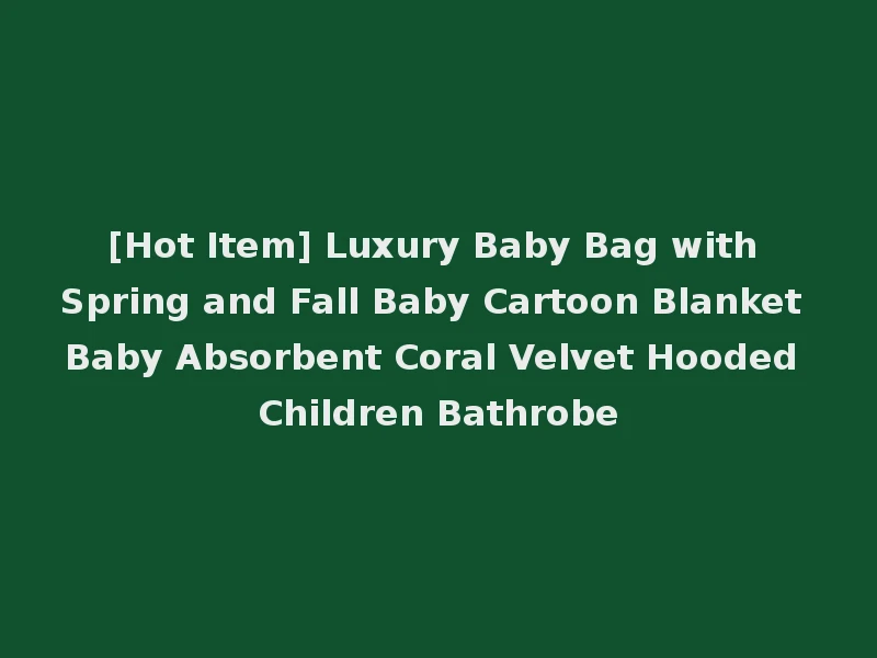 [Hot Item] Luxury Baby Bag with Spring and Fall Baby Cartoon Blanket Baby Absorbent Coral Velvet Hooded Children Bathrobe
