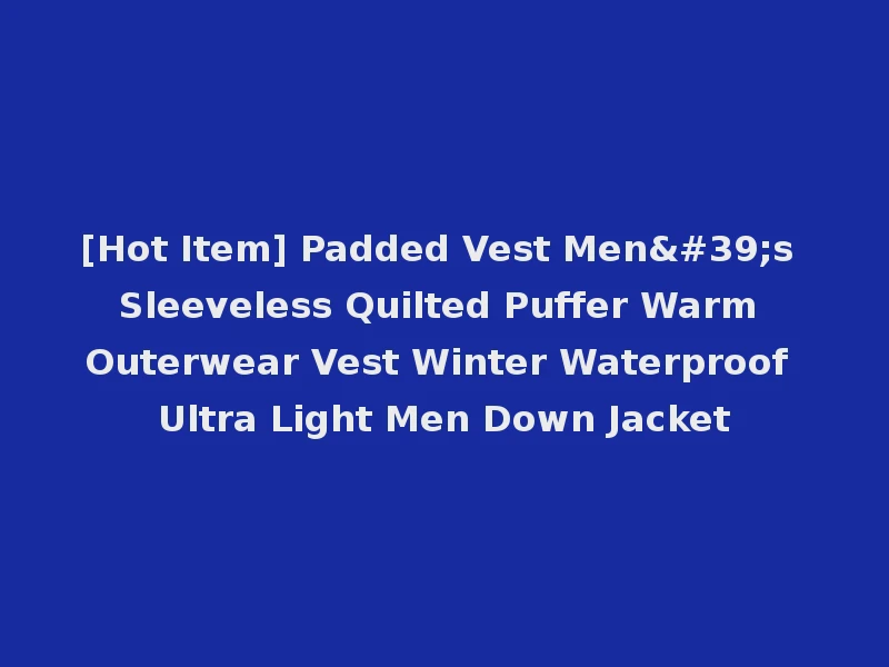 [Hot Item] Padded Vest Men's Sleeveless Quilted Puffer Warm Outerwear Vest Winter Waterproof Ultra Light Men Down Jacket