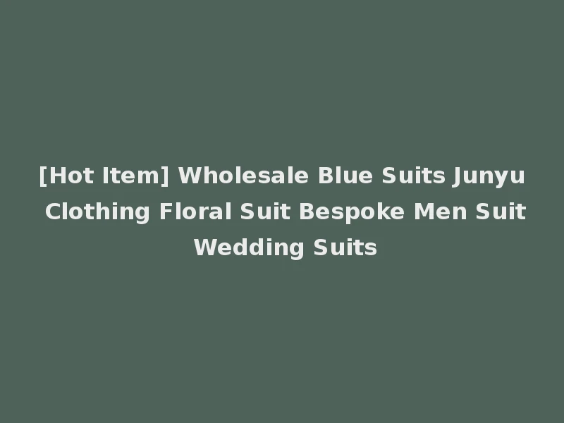[Hot Item] Wholesale Blue Suits Junyu Clothing Floral Suit Bespoke Men Suit Wedding Suits