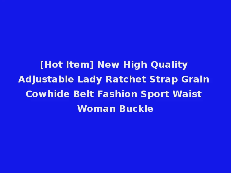 [Hot Item] New High Quality Adjustable Lady Ratchet Strap Grain Cowhide Belt Fashion Sport Waist Woman Buckle