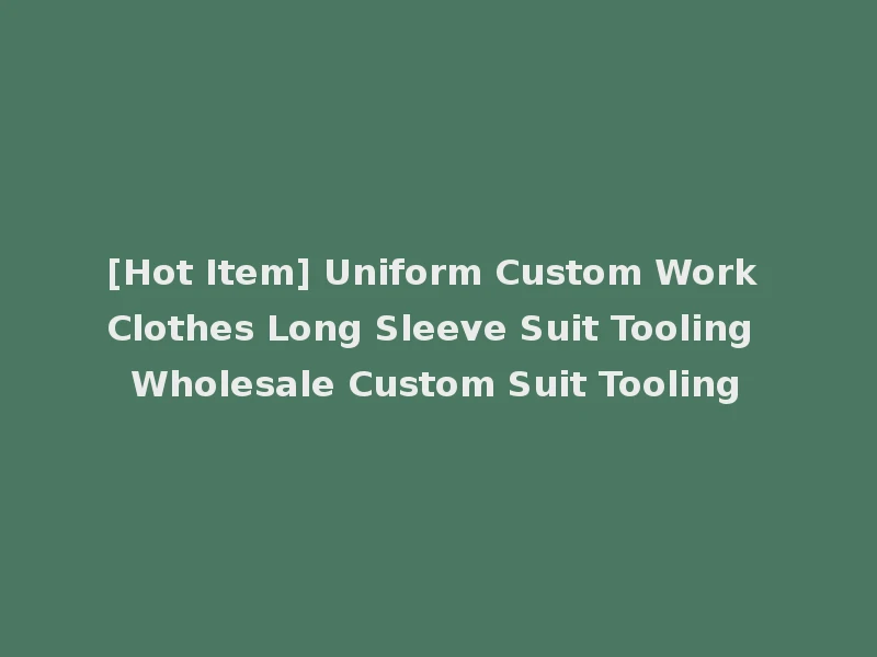[Hot Item] Uniform Custom Work Clothes Long Sleeve Suit Tooling Wholesale Custom Suit Tooling
