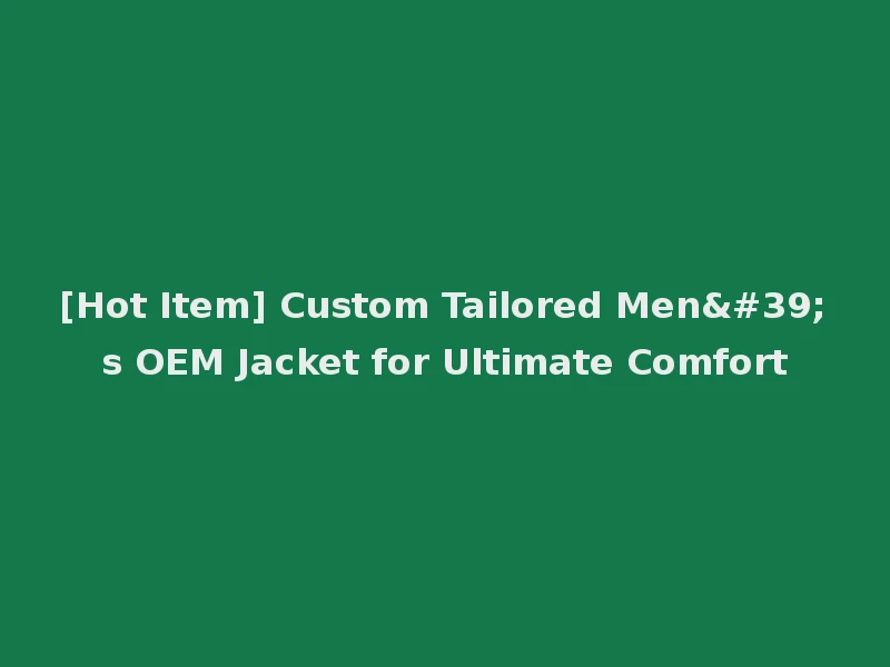[Hot Item] Custom Tailored Men's OEM Jacket for Ultimate Comfort