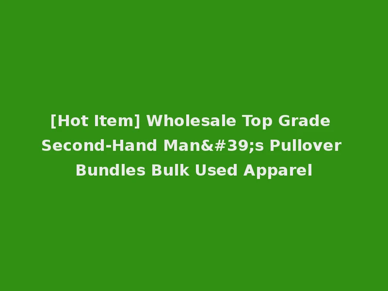 [Hot Item] Wholesale Top Grade Second-Hand Man's Pullover Bundles Bulk Used Apparel
